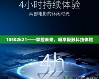 10502k21——掌控未來，暢享極致科技體驗