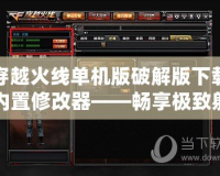 穿越火線單機版破解版下載內置修改器——暢享極致射擊體驗