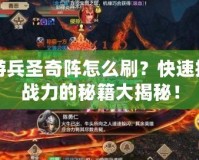 手游兵圣奇陣怎么刷？快速提高戰(zhàn)力的秘籍大揭秘！