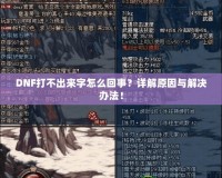 DNF打不出來字怎么回事？詳解原因與解決辦法！