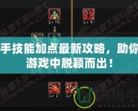 白手技能加點(diǎn)最新攻略，助你在游戲中脫穎而出！