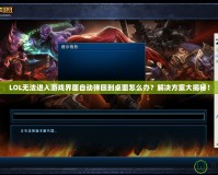 LOL無法進入游戲界面自動彈回到桌面怎么辦？解決方案大揭秘！