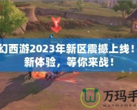 夢幻西游2023年新區(qū)震撼上線！全新體驗，等你來戰(zhàn)！