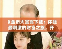 《金幣大富翁下載：體驗最刺激的財富之旅，開啟你的富貴人生》