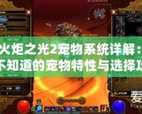 《火炬之光2寵物系統詳解：你不知道的寵物特性與選擇攻略》