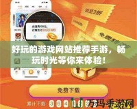 好玩的游戲網(wǎng)站推薦手游，暢玩時光等你來體驗！