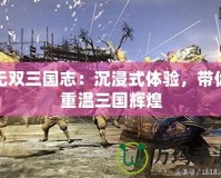 無雙三國志：沉浸式體驗，帶你重溫三國輝煌