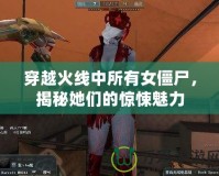 穿越火線中所有女僵尸，揭秘她們的驚悚魅力