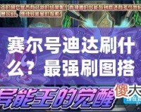賽爾號迪達刷什么？最強刷圖搭配與攻略解析