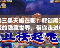 劍三黑天姬在哪？解鎖黑天姬的隱藏世界，帶你走進(jìn)神秘的暗影之境！