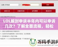 LOL解封申訴半年內(nèi)可以申訴幾次？了解全面流程，輕松解鎖賬號(hào)