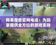 網易魔獸官網電話：為玩家提供全方位的游戲支持和服務