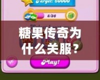 糖果傳奇為什么關服？背后的原因你可能不知道