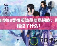 仙劍98柔情版隱藏結(jié)局揭曉：你錯(cuò)過了什么？