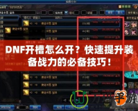 DNF開槽怎么開？快速提升裝備戰力的必備技巧！