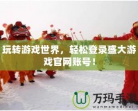 玩轉游戲世界，輕松登錄盛大游戲官網賬號！