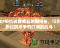 CF終結者模式新地圖揭秘，帶你體驗前所未有的刺激戰斗！
