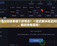 傳奇IP加速器哪個(gè)好用點(diǎn)？一站式解決延遲問(wèn)題，暢玩?zhèn)髌嬗螒颍?></a></div>
                        <div   id=