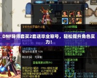 DNF導師套買2套送畢業稱號，輕松提升角色實力！