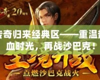 傳奇歸來經典區——重溫熱血時光，再戰沙巴克！