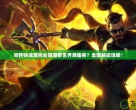 如何快速查找臺服魔獸世界英雄榜？全面解讀攻略！
