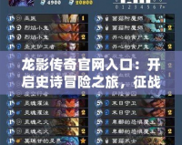 龍影傳奇官網(wǎng)入口：開啟史詩(shī)冒險(xiǎn)之旅，征戰(zhàn)天下