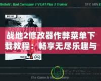 戰地2修改器作弊菜單下載教程：暢享無盡樂趣與挑戰