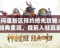 問道新區預約搶先攻略：經典重現，提前入駐贏豪禮！