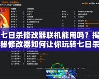 七日殺修改器聯機能用嗎？揭秘修改器如何讓你玩轉七日殺聯機模式