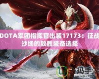 DOTA軍團指揮官出裝17173：征戰沙場的致勝裝備選擇
