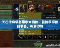 天乙傳奇裝備爆率大揭秘，輕松獲得極品裝備，稱霸沙城