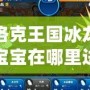洛克王國冰龍寶寶在哪里進化？探索冰龍寶寶進化的秘密！