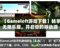 【Gameloft游戲下載】暢享無限樂趣，開啟你的移動游戲之旅