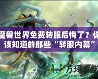 魔獸世界免費轉服后悔了？你該知道的那些“轉服內幕”