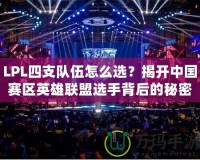 LPL四支隊伍怎么選？揭開中國賽區英雄聯盟選手背后的秘密