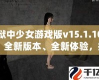 獄中少女游戲版v15.1.10：全新版本、全新體驗，挑戰(zhàn)極限，釋放內(nèi)心的冒險激情！