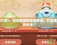 保衛(wèi)蘿卜沙漠3：戰(zhàn)略塔防的極致體驗(yàn)，打造屬于你的勝利傳奇！