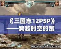 《三國志12PSP》——跨越時空的策略之戰，重溫經典的巔峰對決！