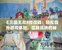 《三國無雙8修改器：輕松提升游戲體驗，征服戰場的秘密武器》