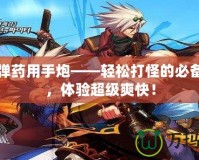 DNF彈藥用手炮——輕松打怪的必備武器，體驗超級爽快！