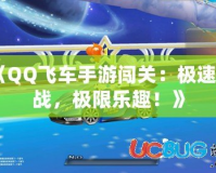 《QQ飛車手游闖關(guān)：極速挑戰(zhàn)，極限樂趣！》