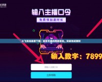 小飛俠加速器下載：暢享無阻的網絡體驗，突破地域限制