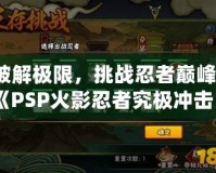 破解極限，挑戰忍者巔峰：《PSP火影忍者究極沖擊日版ISO》帶你體驗原汁原味的忍者世界