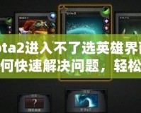 Dota2進入不了選英雄界面？如何快速解決問題，輕松恢復游戲體驗