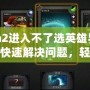 Dota2進(jìn)入不了選英雄界面？如何快速解決問題，輕松恢復(fù)游戲體驗(yàn)
