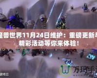 魔獸世界11月24日維護：重磅更新與精彩活動等你來體驗！
