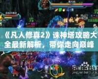 《凡人修真2》誅神塔攻略大全最新解析，帶你走向巔峰！