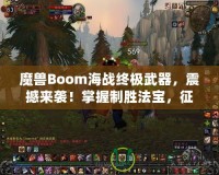魔獸Boom海戰(zhàn)終極武器，震撼來(lái)襲！掌握制勝法寶，征服海上霸主之路！