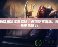 英雄聯盟冰鳥皮膚：點燃冰雪奇緣，釋放無盡魅力