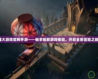盛大游戲官網手游——暢享極致游戲體驗，開啟全新冒險之旅！